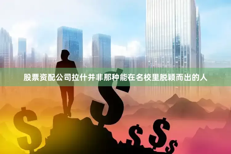 股票资配公司拉什并非那种能在名校里脱颖而出的人