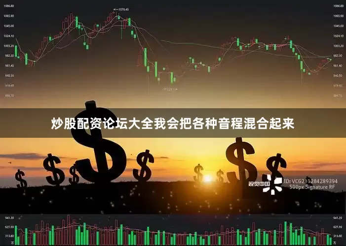 炒股配资论坛大全我会把各种音程混合起来