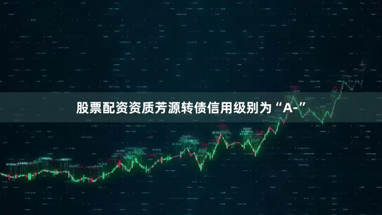股票配资资质芳源转债信用级别为“A-”