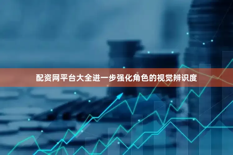 配资网平台大全进一步强化角色的视觉辨识度