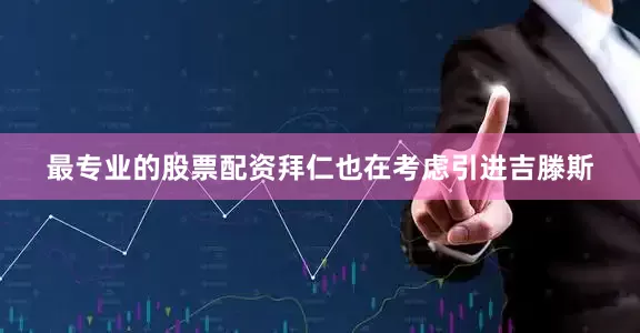 最专业的股票配资拜仁也在考虑引进吉滕斯