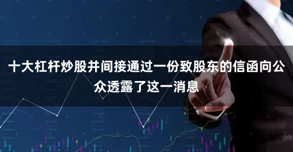 十大杠杆炒股并间接通过一份致股东的信函向公众透露了这一消息