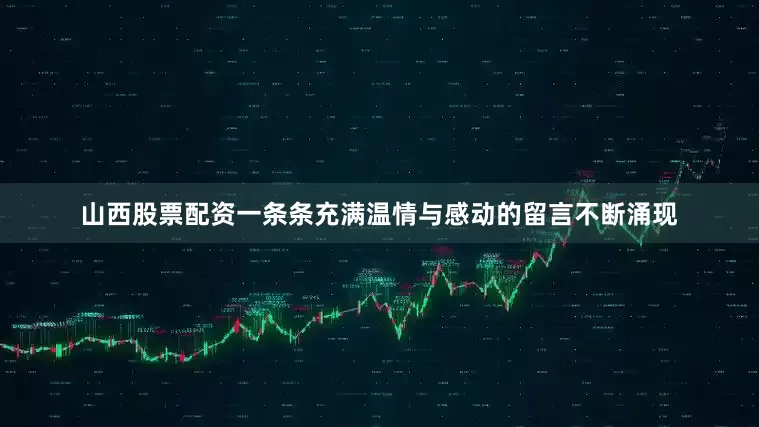 山西股票配资一条条充满温情与感动的留言不断涌现