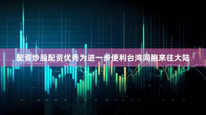 配资炒股配资优秀为进一步便利台湾同胞来往大陆