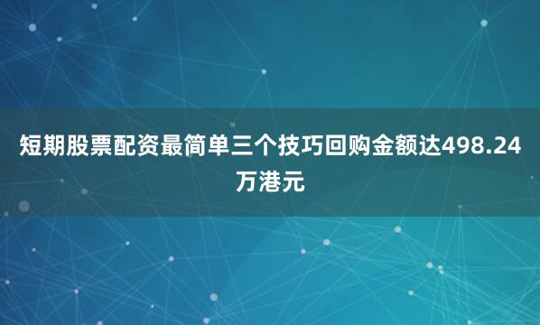 短期股票配资最简单三个技巧回购金额达498.24万港元