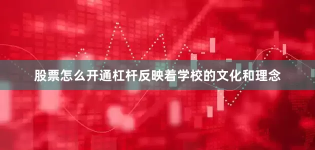 股票怎么开通杠杆反映着学校的文化和理念