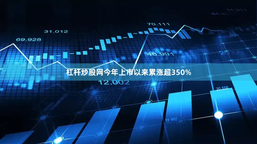 杠杆炒股网今年上市以来累涨超350%