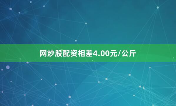 网炒股配资相差4.00元/公斤