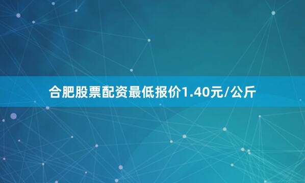 合肥股票配资最低报价1.40元/公斤