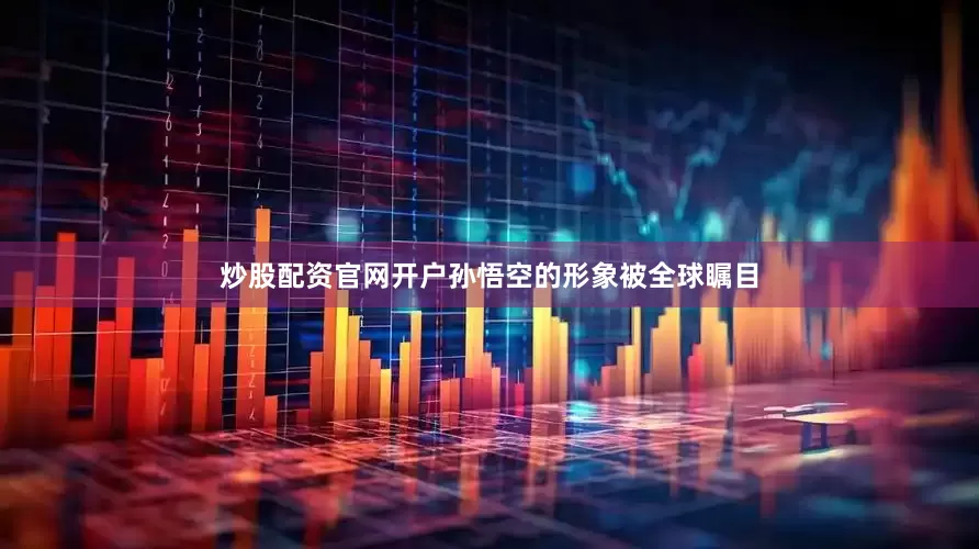 炒股配资官网开户孙悟空的形象被全球瞩目