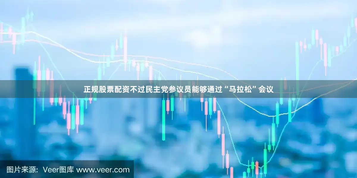正规股票配资不过民主党参议员能够通过“马拉松”会议