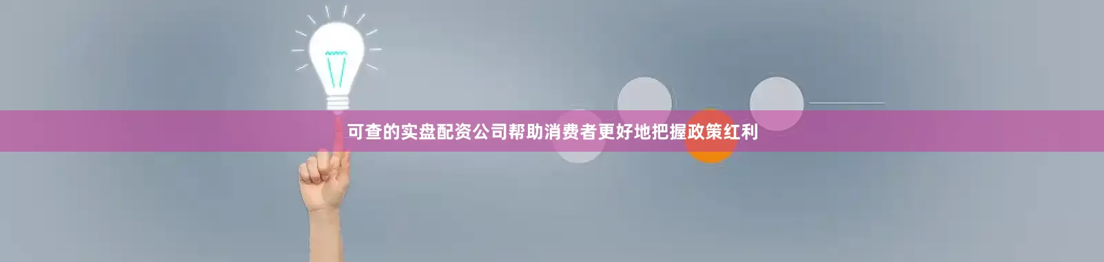 可查的实盘配资公司帮助消费者更好地把握政策红利