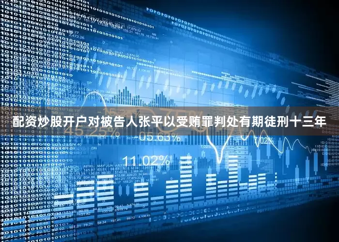 配资炒股开户对被告人张平以受贿罪判处有期徒刑十三年