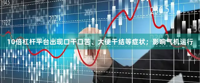 10倍杠杆平台出现口干口苦、大便干结等症状；影响气机运行