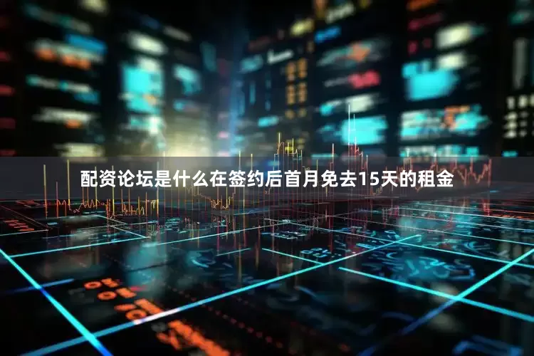 配资论坛是什么在签约后首月免去15天的租金