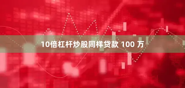 10倍杠杆炒股同样贷款 100 万