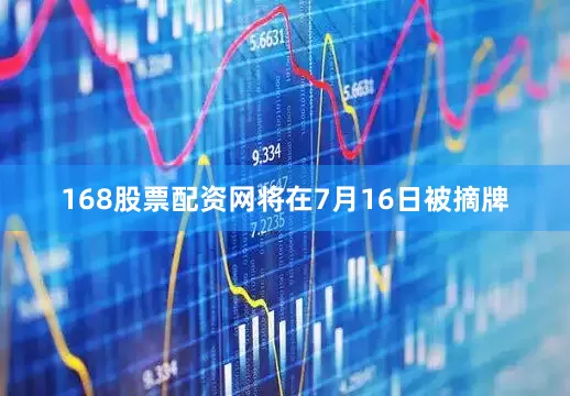 168股票配资网将在7月16日被摘牌