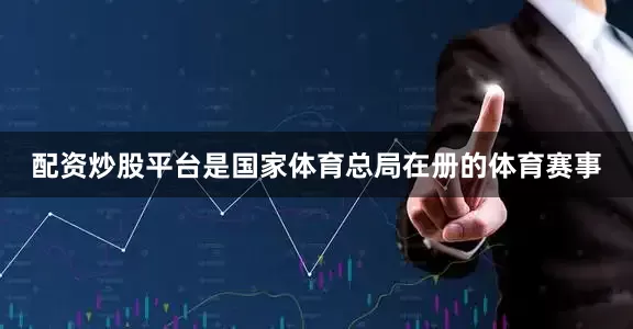 配资炒股平台是国家体育总局在册的体育赛事