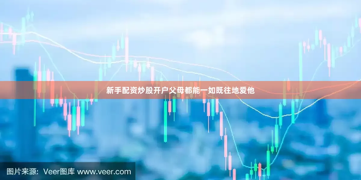 新手配资炒股开户父母都能一如既往地爱他