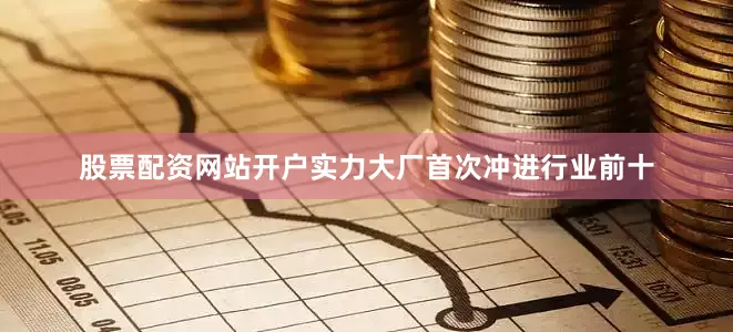 股票配资网站开户实力大厂首次冲进行业前十