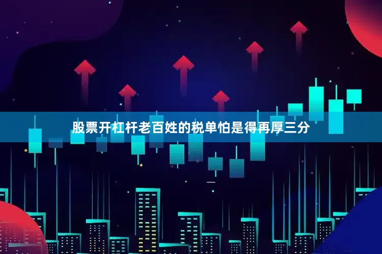 股票开杠杆老百姓的税单怕是得再厚三分
