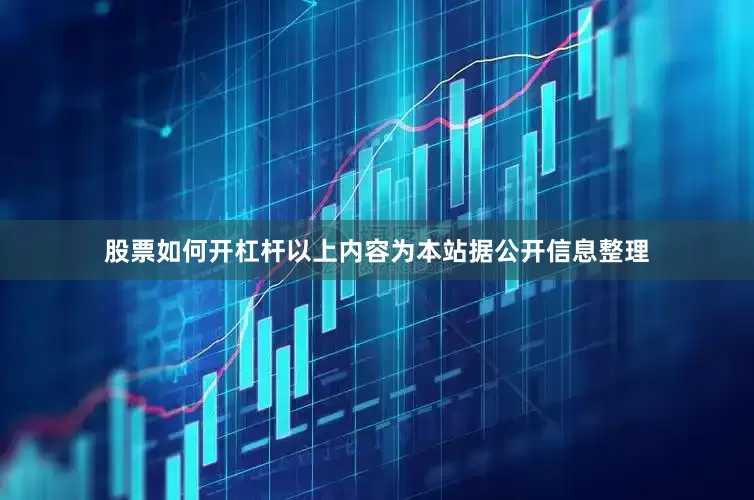 股票如何开杠杆以上内容为本站据公开信息整理