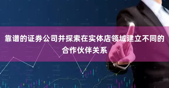 靠谱的证券公司并探索在实体店领域建立不同的合作伙伴关系