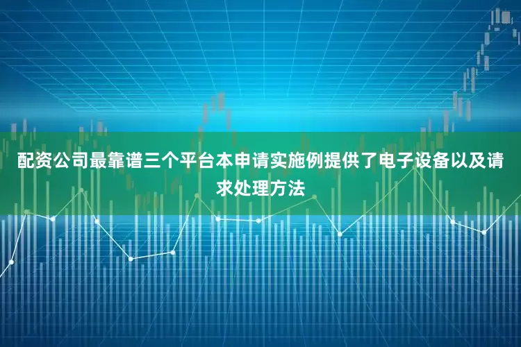 配资公司最靠谱三个平台本申请实施例提供了电子设备以及请求处理方法
