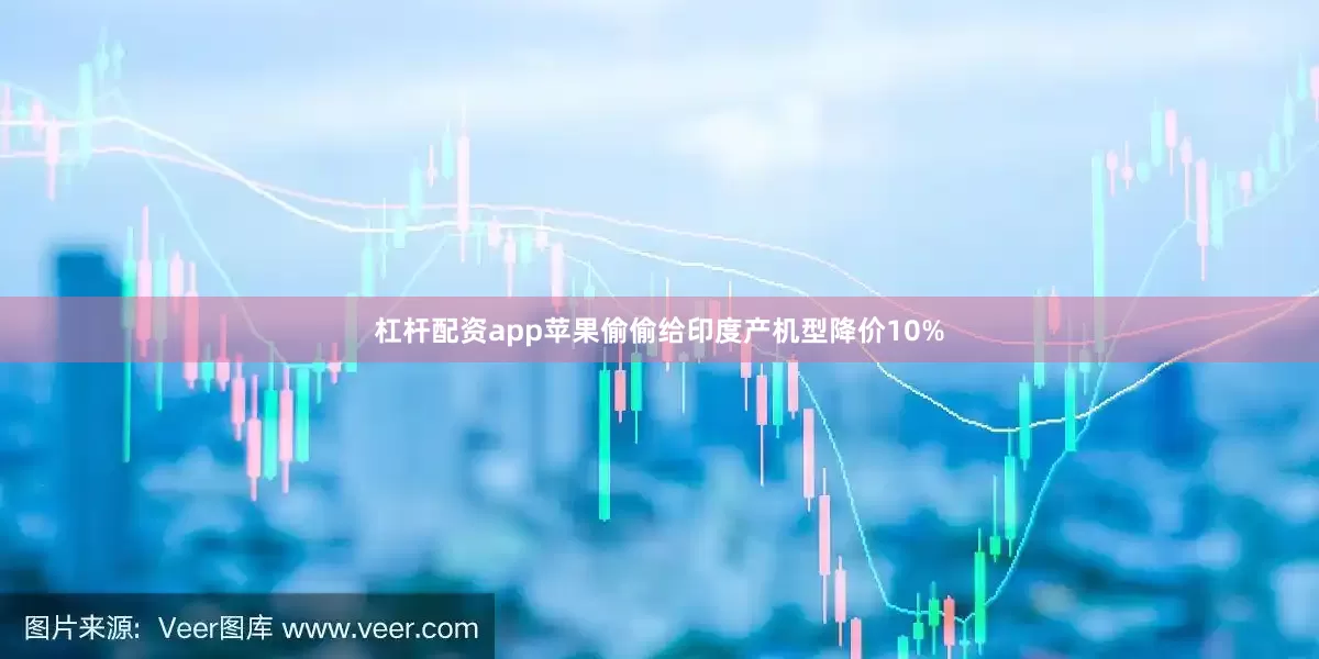 杠杆配资app苹果偷偷给印度产机型降价10%