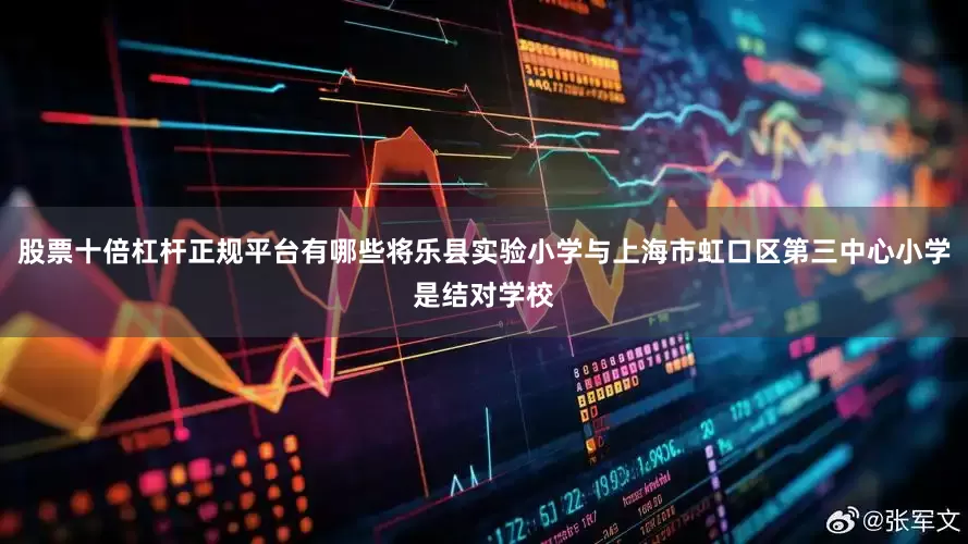 股票十倍杠杆正规平台有哪些将乐县实验小学与上海市虹口区第三中心小学是结对学校