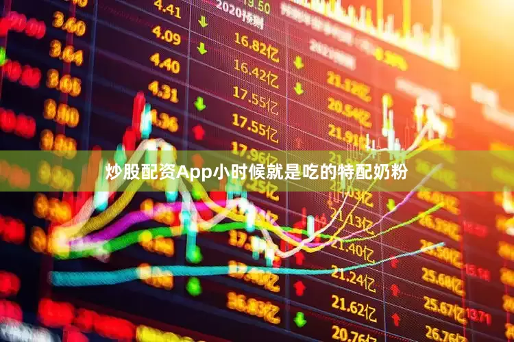 炒股配资App小时候就是吃的特配奶粉
