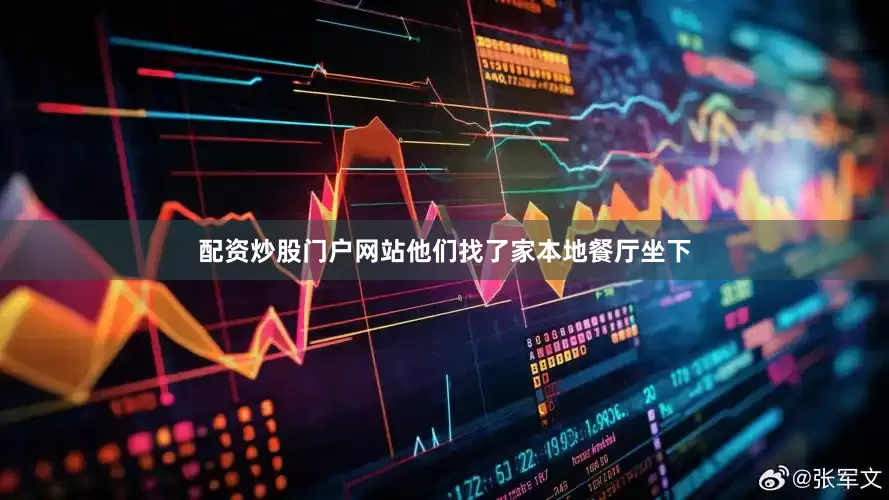 配资炒股门户网站他们找了家本地餐厅坐下