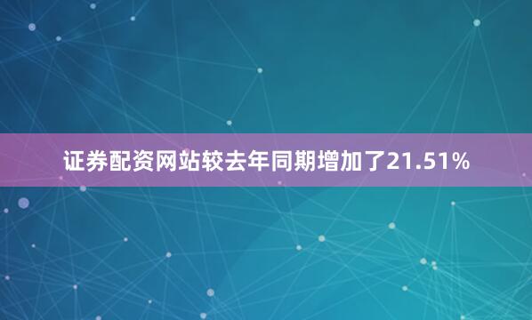 证券配资网站较去年同期增加了21.51%