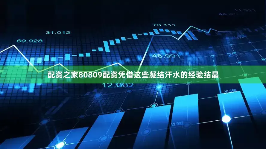 配资之家80809配资凭借这些凝结汗水的经验结晶