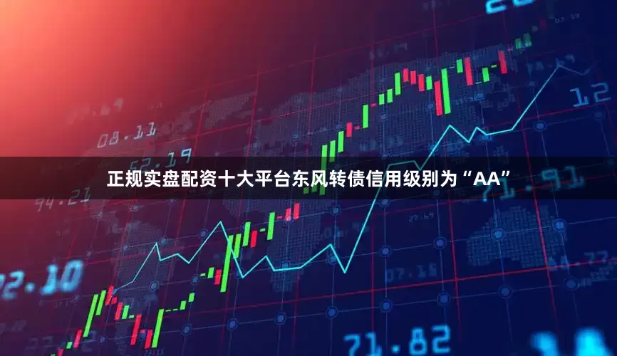 正规实盘配资十大平台东风转债信用级别为“AA”