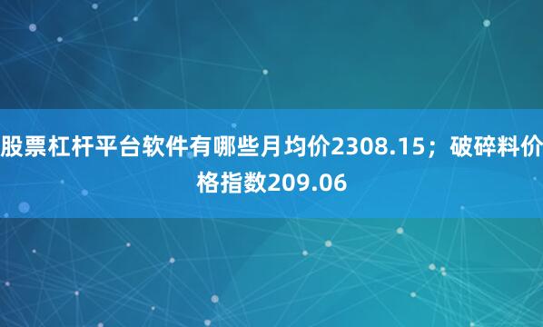股票杠杆平台软件有哪些月均价2308.15；破碎料价格指数209.06