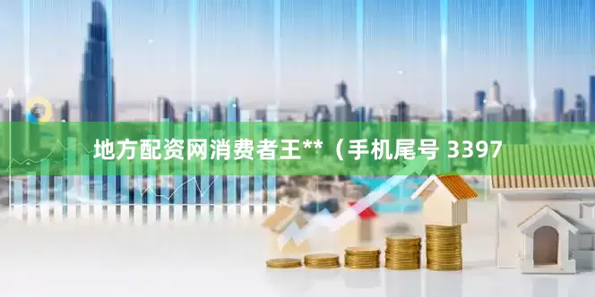 地方配资网消费者王**（手机尾号 3397