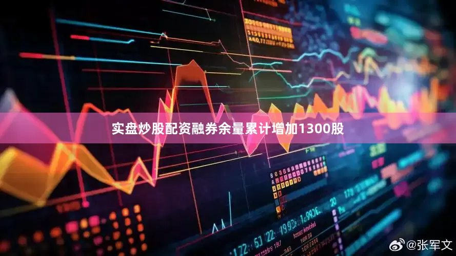 实盘炒股配资融券余量累计增加1300股