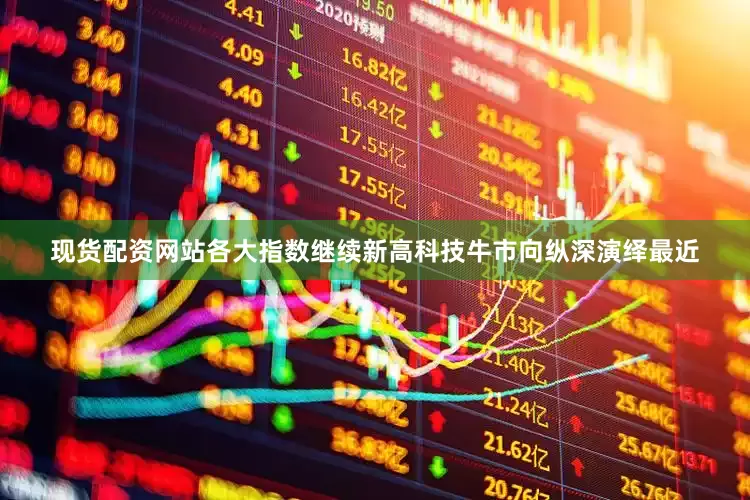 现货配资网站各大指数继续新高科技牛市向纵深演绎最近
