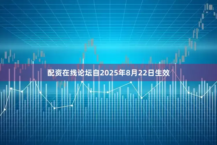 配资在线论坛自2025年8月22日生效
