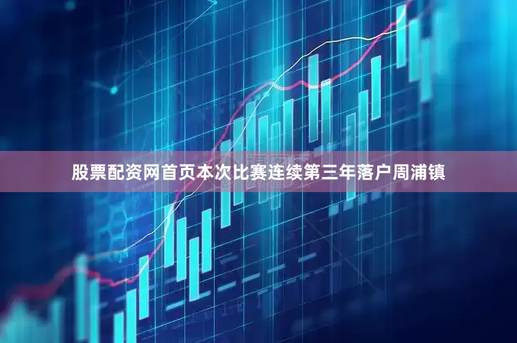 股票配资网首页本次比赛连续第三年落户周浦镇