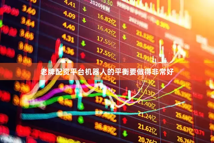 老牌配资平台机器人的平衡要做得非常好