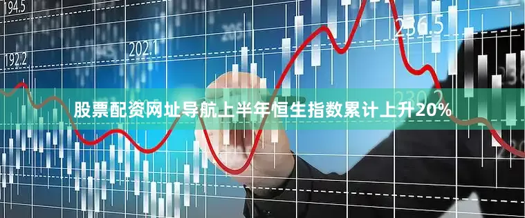 股票配资网址导航上半年恒生指数累计上升20%