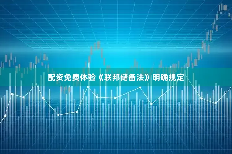 配资免费体验《联邦储备法》明确规定