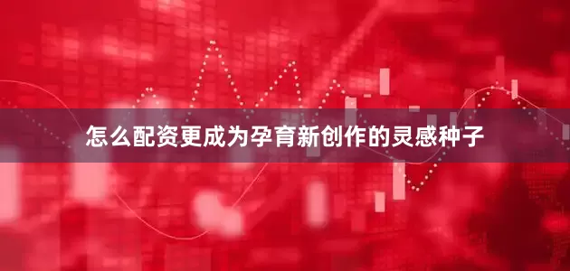 怎么配资更成为孕育新创作的灵感种子