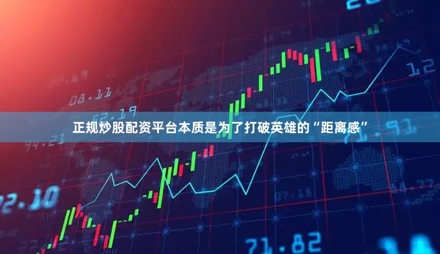 正规炒股配资平台本质是为了打破英雄的“距离感”