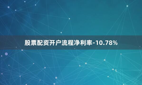 股票配资开户流程净利率-10.78%
