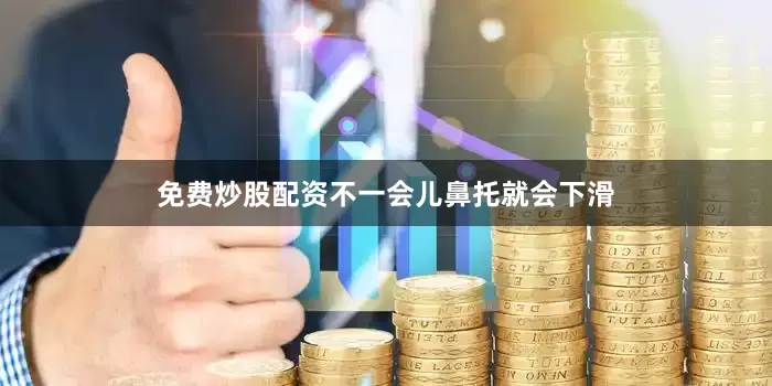 免费炒股配资不一会儿鼻托就会下滑