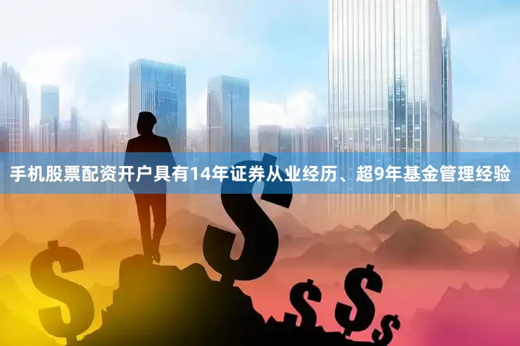 手机股票配资开户具有14年证券从业经历、超9年基金管理经验