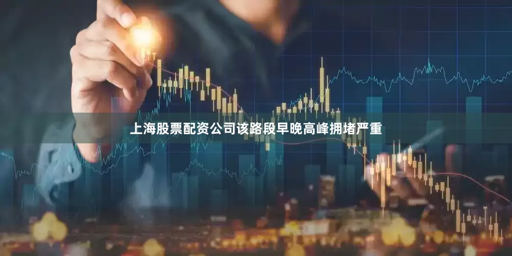 上海股票配资公司该路段早晚高峰拥堵严重